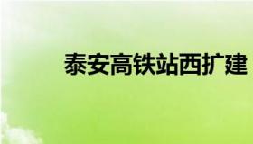 泰安高铁站西扩建（泰安高铁站）
