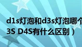 d1s灯泡和d3s灯泡哪个亮（灯泡D1S D2S D3S D4S有什么区别）
