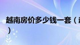 越南房价多少钱一套（越南房价多少钱一平方）