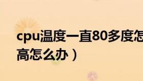 cpu温度一直80多度怎么解决（cpu温度80高怎么办）