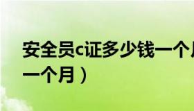 安全员c证多少钱一个月（安全员c证多少钱一个月）