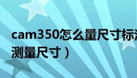 cam350怎么量尺寸标注尺寸（cam350怎么测量尺寸）