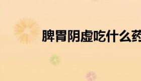 脾胃阴虚吃什么药（脾胃阴虚）