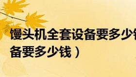 馒头机全套设备要多少钱一个（馒头机全套设备要多少钱）