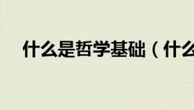 什么是哲学基础（什么是哲学基本问题）