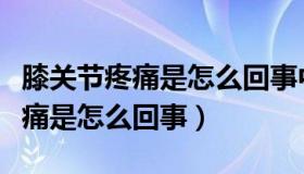 膝关节疼痛是怎么回事中医怎样治（膝关节疼痛是怎么回事）