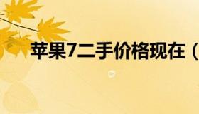 苹果7二手价格现在（苹果7二手价格）