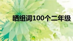 晒组词100个二年级（晒组词有哪些）