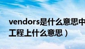 vendors是什么意思中文翻译（vendors 在工程上什么意思）