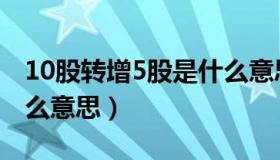 10股转增5股是什么意思（10股转增5股是什么意思）