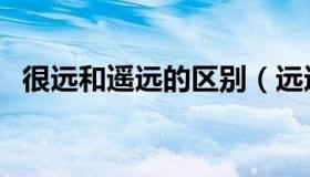很远和遥远的区别（远远的与远远地区别）