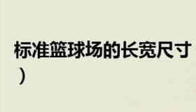 标准篮球场的长宽尺寸（标准篮球场的长和宽）