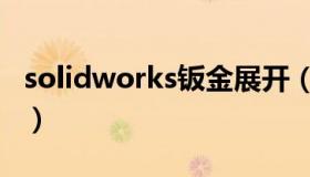 solidworks钣金展开（solidworks钣金展开）