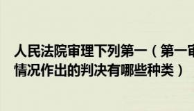人民法院审理下列第一（第一审人民法院经过审理根据不同情况作出的判决有哪些种类）