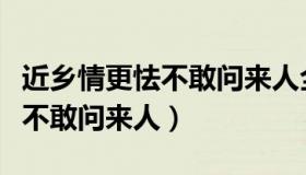 近乡情更怯不敢问来人全诗翻译（近乡情更怯不敢问来人）
