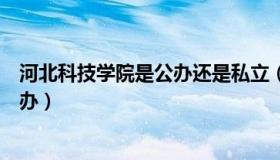 河北科技学院是公办还是私立（河北科技学院是公办还是民办）