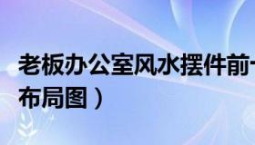 老板办公室风水摆件前十名（老板办公室风水布局图）