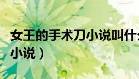 女王的手术刀小说叫什么名字（女王的手术刀小说）