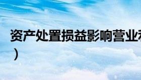 资产处置损益影响营业利润吗（资产处置损益）