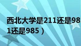 西北大学是211还是985院校（西北大学是211还是985）