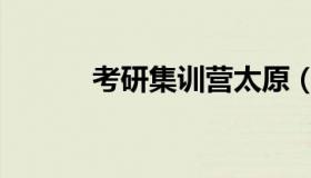 考研集训营太原（考研集训营）
