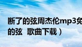 断了的弦周杰伦mp3免费听（求周杰伦 断了的弦  歌曲下载）