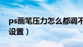ps画笔压力怎么都调不了（ps画笔压力怎么设置）