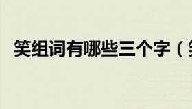 笑组词有哪些三个字（笑组词有哪些词语）