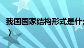 我国国家结构形式是什么（我国国家结构形式）