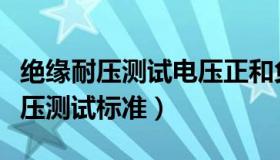 绝缘耐压测试电压正和负电压的区别（绝缘耐压测试标准）