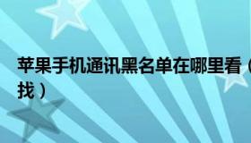 苹果手机通讯黑名单在哪里看（苹果手机通讯黑名单在哪里找）