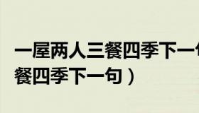 一屋两人三餐四季下一句怎么接（一屋两人三餐四季下一句）