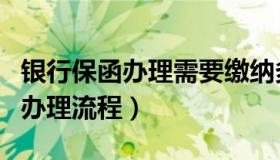 银行保函办理需要缴纳多少保证金（银行保函办理流程）