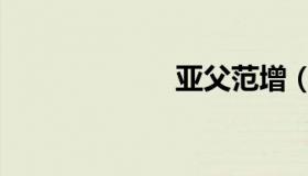 亚父范增（亚父）