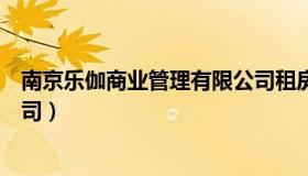 南京乐伽商业管理有限公司租房（南京乐伽商业管理有限公司）