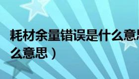 耗材余量错误是什么意思（耗材余量错误是什么意思）