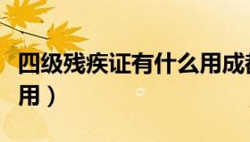 四级残疾证有什么用成都（四级残疾证有什么用）