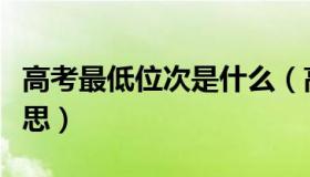 高考最低位次是什么（高考最低位次是什么意思）