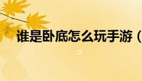 谁是卧底怎么玩手游（谁是卧底怎么玩）