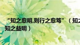 “知之愈明,则行之愈笃”（知之愈明则行之愈笃行之愈笃则知之益明）