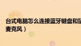 台式电脑怎么连接蓝牙键盘和鼠标（台式电脑怎么连接蓝牙麦克风）