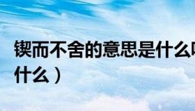 锲而不舍的意思是什么呢（锲而不舍的意思是什么）