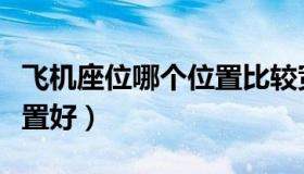飞机座位哪个位置比较宽敞（飞机座位哪个位置好）