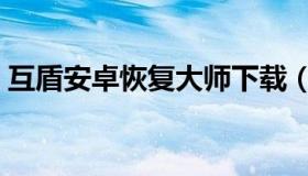互盾安卓恢复大师下载（互盾安卓恢复大师）