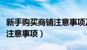 新手购买商铺注意事项及细节（新手购买商铺注意事项）
