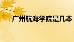 广州航海学院是几本（广州航海学院）