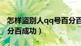 怎样盗别人qq号百分百成功（如何盗qq号百分百成功）