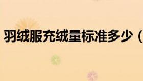 羽绒服充绒量标准多少（羽绒服充绒量标准）