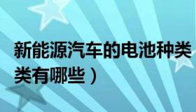 新能源汽车的电池种类（新能源汽车的电池分类有哪些）
