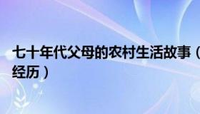 七十年代父母的农村生活故事（小时候70年农村偷听父母性经历）